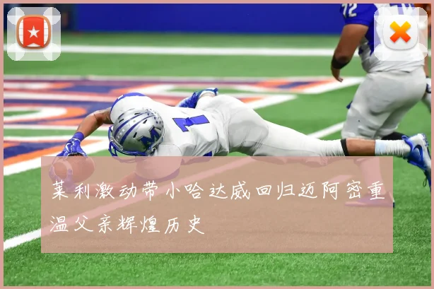 莱利激动带小哈达威回归迈阿密重温父亲辉煌历史