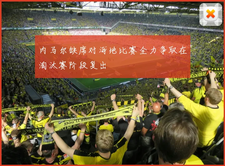 内马尔缺席对海地比赛全力争取在淘汰赛阶段复出