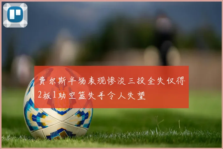 费尔斯半场表现惨淡三投全失仅得2板1助空篮失手令人失望