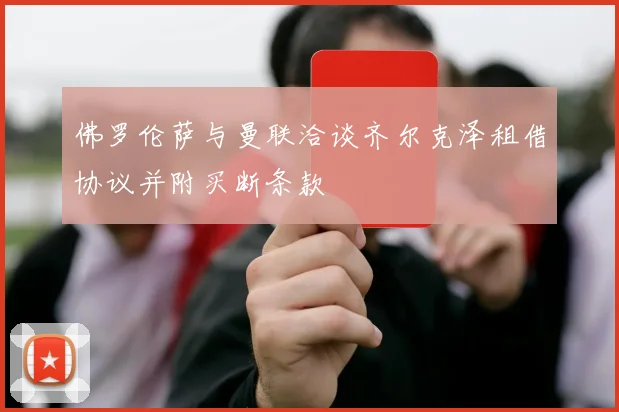 佛罗伦萨与曼联洽谈齐尔克泽租借协议并附买断条款