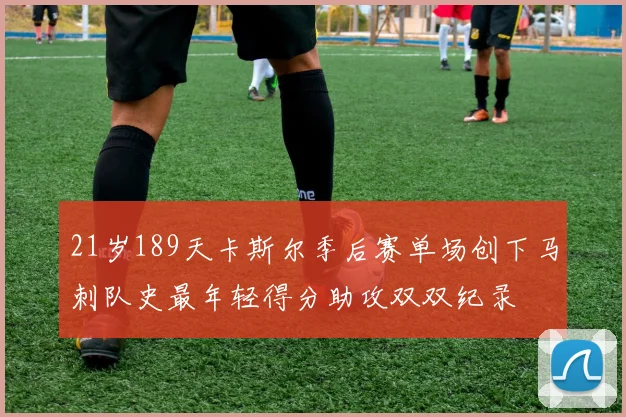 21岁189天卡斯尔季后赛单场创下马刺队史最年轻得分助攻双双纪录