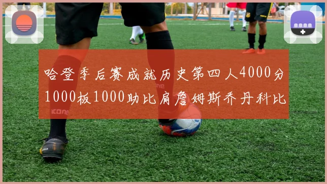 哈登季后赛成就历史第四人4000分1000板1000助比肩詹姆斯乔丹科比