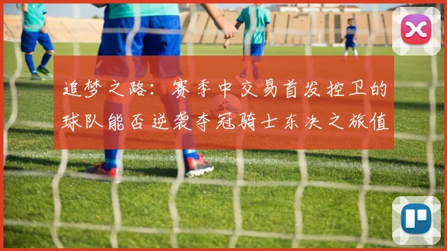 追梦之路：赛季中交易首发控卫的球队能否逆袭夺冠骑士东决之旅值得肯定