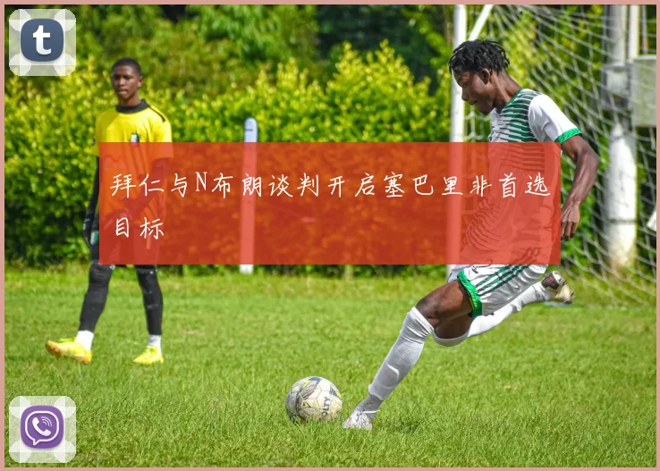 拜仁与N布朗谈判开启塞巴里非首选目标