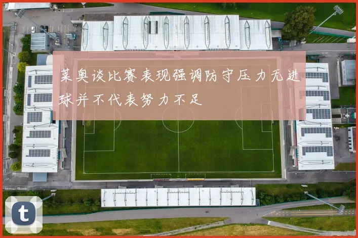 莱奥谈比赛表现强调防守压力无进球并不代表努力不足