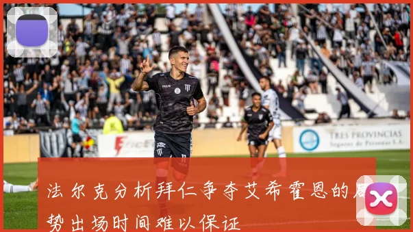 法尔克分析拜仁争夺艾希霍恩的局势出场时间难以保证