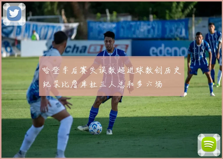 哈登季后赛失误数超进球数创历史纪录比詹库杜三人总和多六场