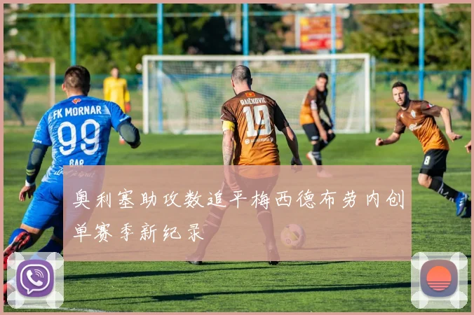 奥利塞助攻数追平梅西德布劳内创单赛季新纪录