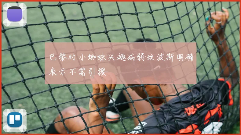 巴黎对小蜘蛛兴趣减弱坎波斯明确表示不需引援