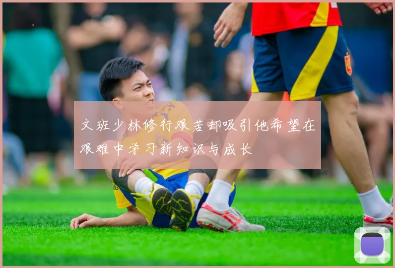 文班少林修行艰苦却吸引他希望在艰难中学习新知识与成长